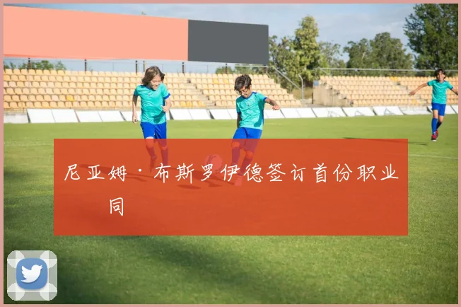 尼亚姆·布斯罗伊德签订首份职业合同