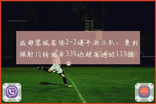 成都蓉城客场2-2逼平浙江队，费利佩射门转化率33%远超高迪的11%拯救球队