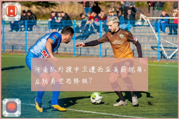 河南队外援中卫遭西亚高薪挖角，后防真空恐降级？