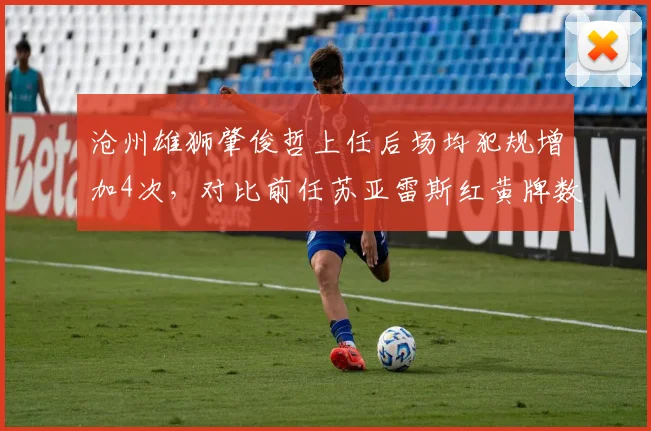 沧州雄狮肇俊哲上任后场均犯规增加4次，对比前任苏亚雷斯红黄牌数激增